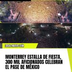 MONTERREY ESTALLA DE FIESTA, 300 MIL AFICIONADOS CELEBRAN EL PASE DE MÉXICO