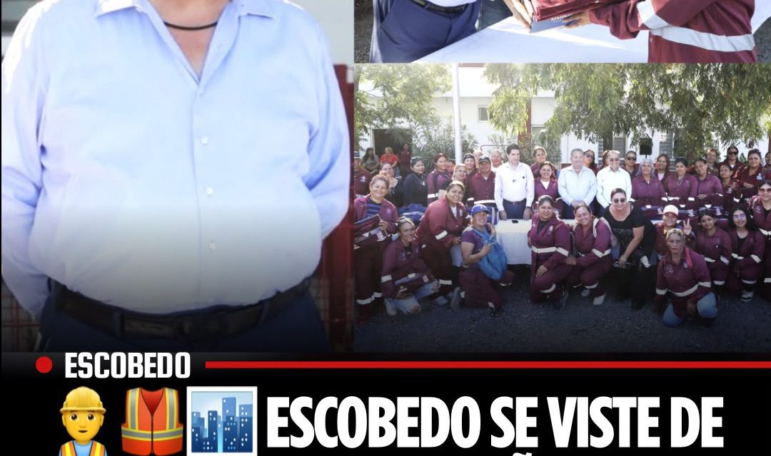 ESCOBEDO SE VISTE DE TRABAJO, LA 4T NORTEÑA CUMPLE PALABRA CON SU GENTE
