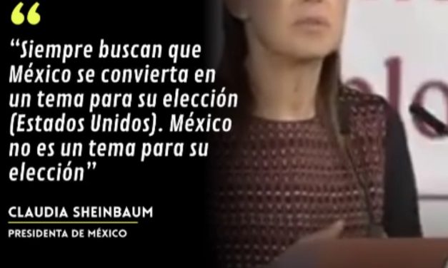 “SIEMPRE BUSCAN QUE MÉXICO SE CONVIERTA EN UN TEMA PARA SU ELECCIÓN”, CLAUDIA SHEINBAUM.