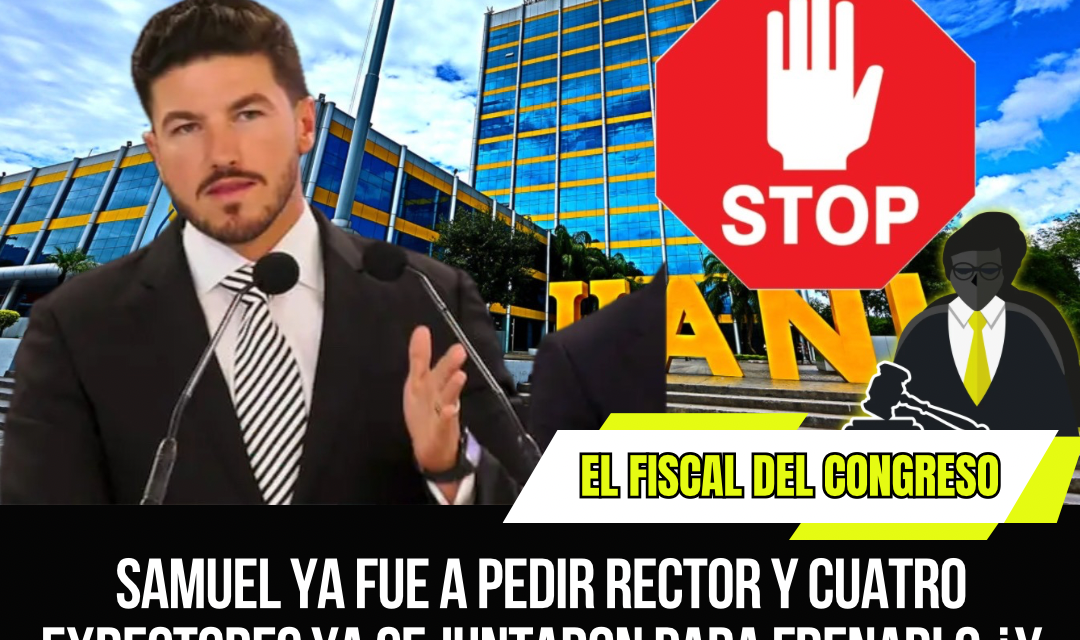 SAMUEL YA FUE A PEDIR RECTOR Y CUATRO EXRECTORES YA SE JUNTARON PARA FRENARLO, ¿Y LOS MÁS DE 200 MIL ESTUDIANTES, QUIÉN LOS TOMÓ EN CUENTA?  POR: EL FISCAL DEL CONGRESO