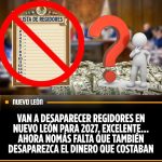 VAN A DESAPARECER REGIDORES EN NUEVO LEÓN PARA 2027, EXCELENTE… AHORA NOMÁS FALTA QUE TAMBIÉN DESAPAREZCA EL DINERO QUE COSTABAN