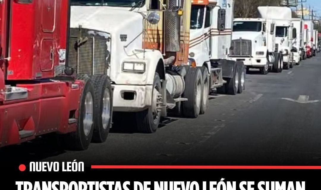 TRANSPORTISTAS DE NUEVO LEÓN SE SUMAN AL PARO NACIONAL POR INSEGURIDAD EN CARRETERAS