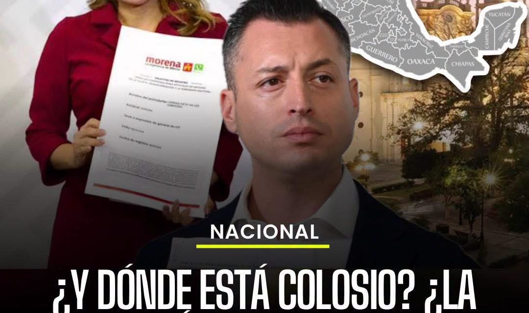 ¿Y DÓNDE ESTÁ COLOSIO? ¿LA DESIGNACIÓN DE MORENA LO HIZO PENSAR DOS VECES?